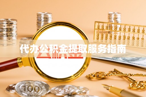 尖扎代办公积金提取服务指南