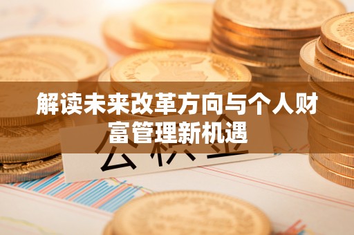 尖扎解读未来改革方向与个人财富管理新机遇