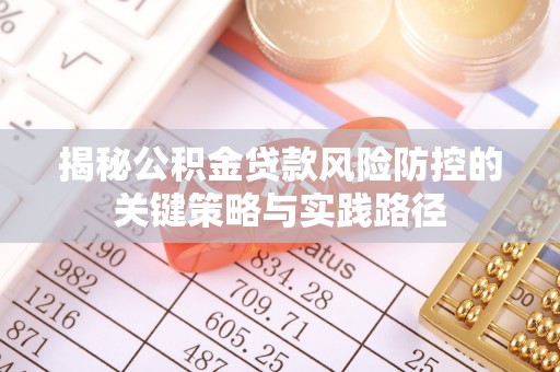尖扎揭秘公积金贷款风险防控的关键策略与实践路径