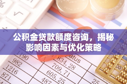 尖扎公积金贷款额度咨询，揭秘影响因素与优化策略