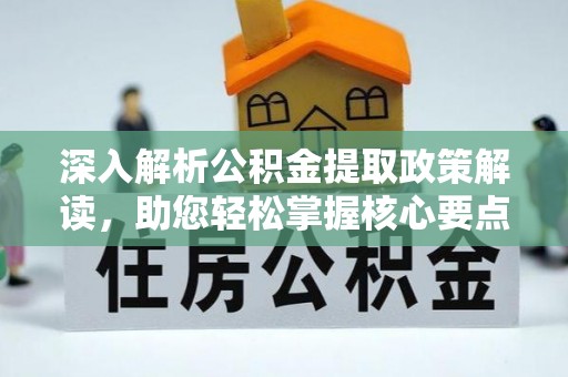 尖扎深入解析公积金提取政策解读，助您轻松掌握核心要点
