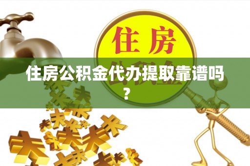 尖扎住房公积金代办提取靠谱吗？