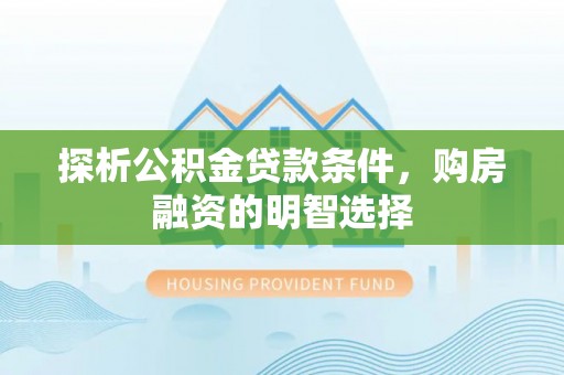 尖扎探析公积金贷款条件，购房融资的明智选择