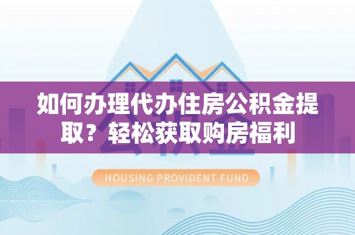 尖扎如何办理代办住房公积金提取？轻松获取购房福利