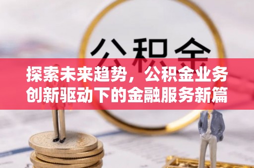 尖扎探索未来趋势，公积金业务创新驱动下的金融服务新篇章