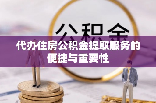 尖扎代办住房公积金提取服务的便捷与重要性