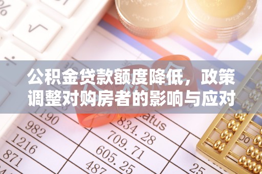 尖扎公积金贷款额度降低，政策调整对购房者的影响与应对策略
