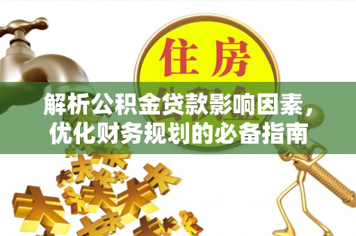 尖扎解析公积金贷款影响因素，优化财务规划的必备指南