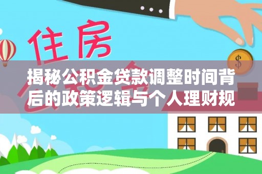 尖扎揭秘公积金贷款调整时间背后的政策逻辑与个人理财规划