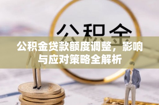 尖扎公积金贷款额度调整，影响与应对策略全解析