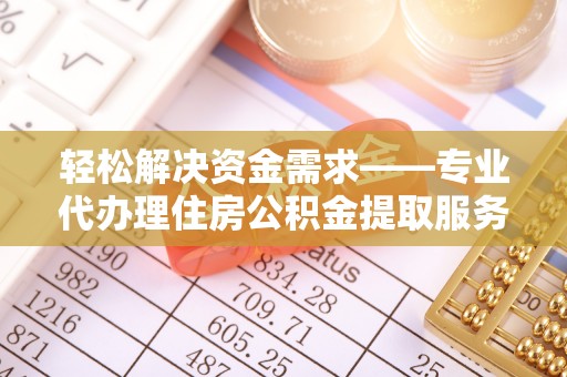 尖扎轻松解决资金需求——专业代办理住房公积金提取服务