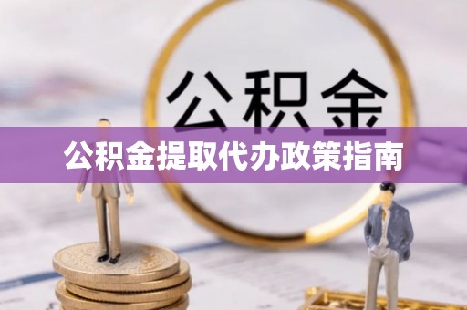 尖扎公积金提取代办政策指南