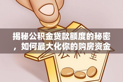 尖扎揭秘公积金贷款额度的秘密，如何最大化你的购房资金