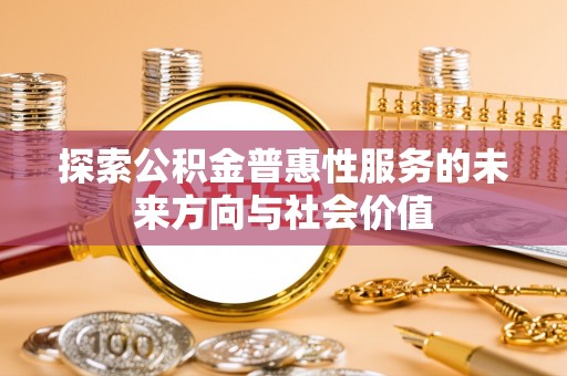 尖扎探索公积金普惠性服务的未来方向与社会价值