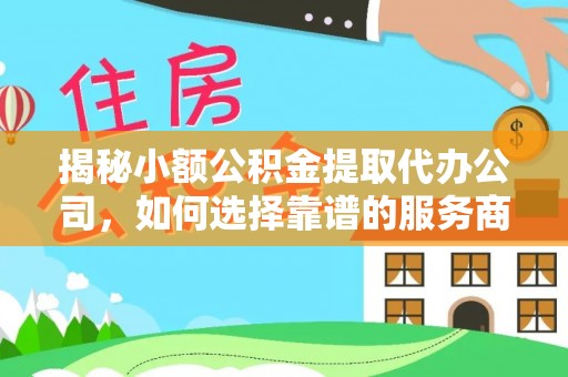尖扎揭秘小额公积金提取代办公司，如何选择靠谱的服务商？