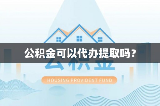尖扎公积金可以代办提取吗？
