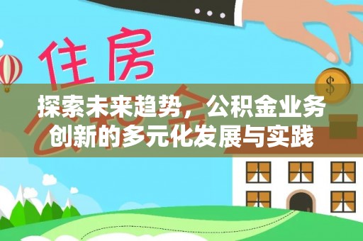 尖扎探索未来趋势，公积金业务创新的多元化发展与实践
