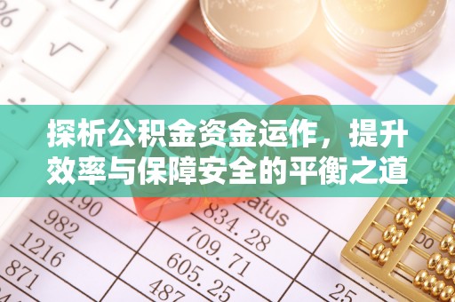 尖扎探析公积金资金运作，提升效率与保障安全的平衡之道