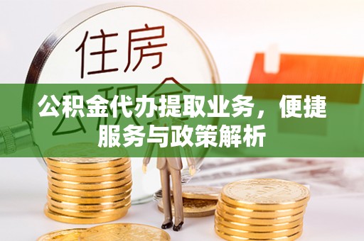 尖扎公积金代办提取业务，便捷服务与政策解析