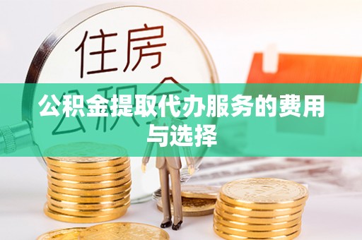 尖扎公积金提取代办服务的费用与选择