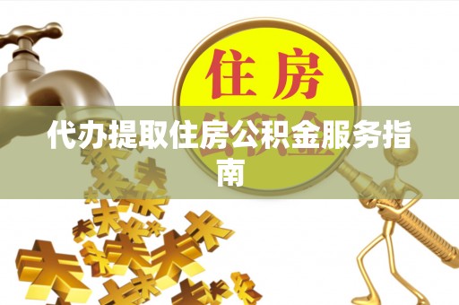 尖扎代办提取住房公积金服务指南