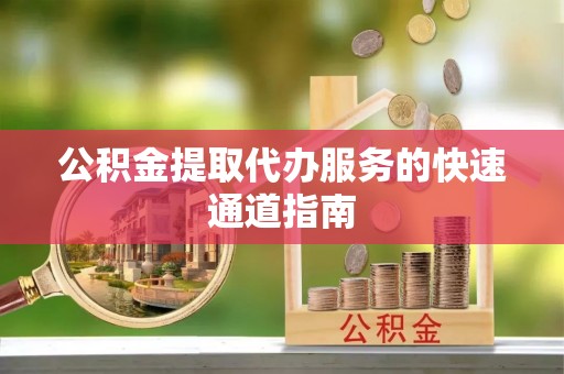 尖扎公积金提取代办服务的快速通道指南