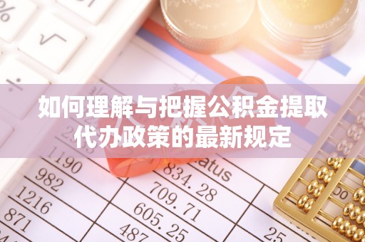 尖扎如何理解与把握公积金提取代办政策的最新规定