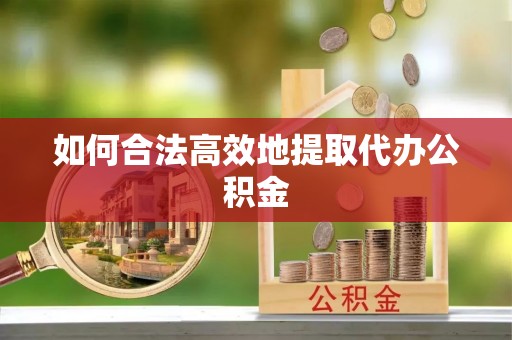 尖扎如何合法高效地提取代办公积金