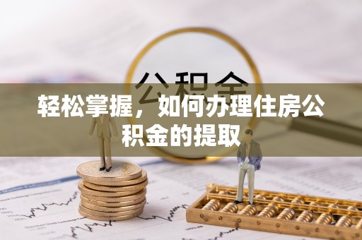 尖扎轻松掌握，如何办理住房公积金的提取
