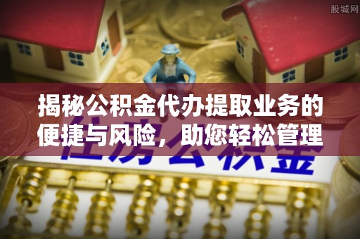 尖扎揭秘公积金代办提取业务的便捷与风险，助您轻松管理财务
