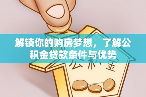 尖扎解锁你的购房梦想，了解公积金贷款条件与优势