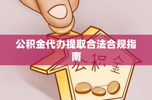尖扎公积金代办提取合法合规指南