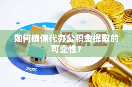 尖扎如何确保代办公积金提取的可靠性？