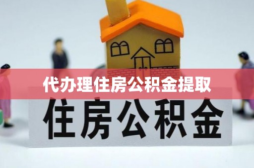 尖扎代办理住房公积金提取