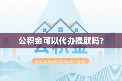 尖扎公积金可以代办提取吗？