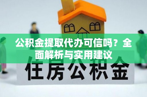 尖扎公积金提取代办可信吗？全面解析与实用建议