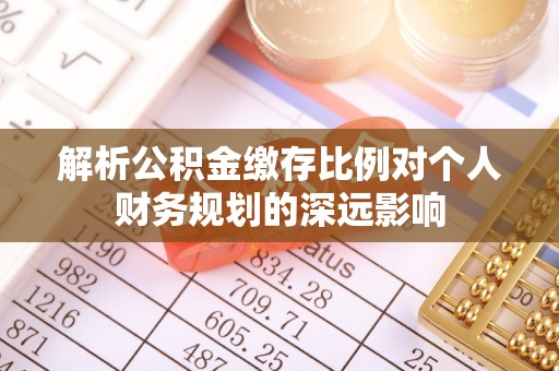 尖扎解析公积金缴存比例对个人财务规划的深远影响