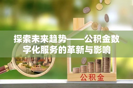 尖扎探索未来趋势——公积金数字化服务的革新与影响