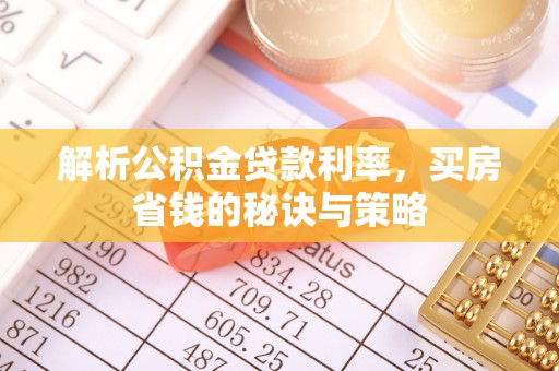 尖扎解析公积金贷款利率，买房省钱的秘诀与策略