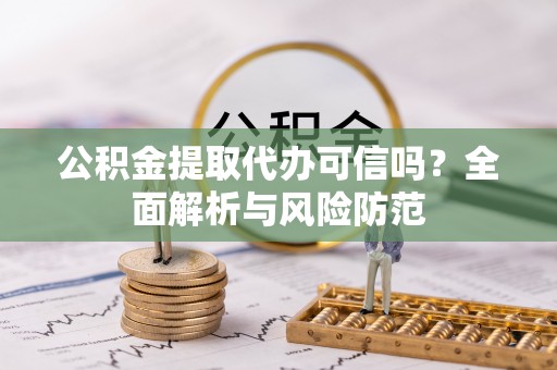 尖扎公积金提取代办可信吗？全面解析与风险防范