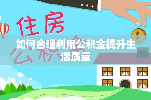 尖扎如何合理利用公积金提升生活质量