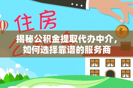 尖扎揭秘公积金提取代办中介，如何选择靠谱的服务商