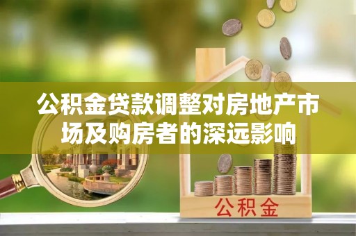 尖扎公积金贷款调整对房地产市场及购房者的深远影响