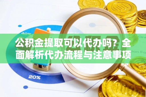 尖扎公积金提取可以代办吗？全面解析代办流程与注意事项