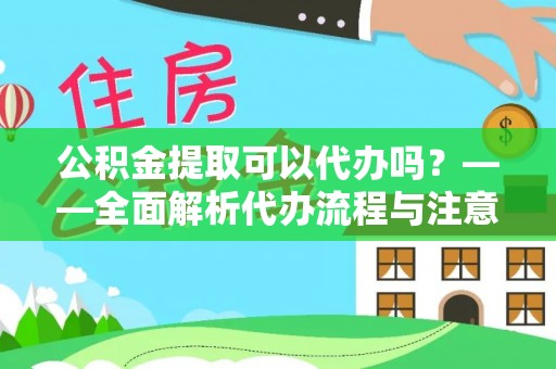 尖扎公积金提取可以代办吗？——全面解析代办流程与注意事项
